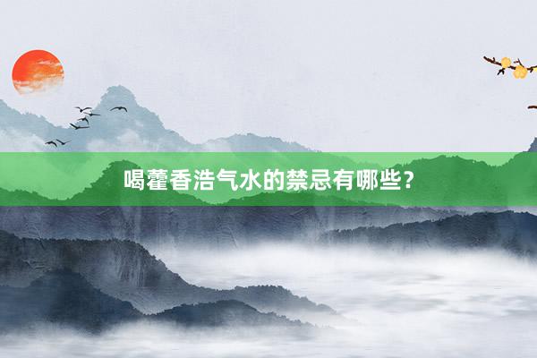 喝藿香浩气水的禁忌有哪些？