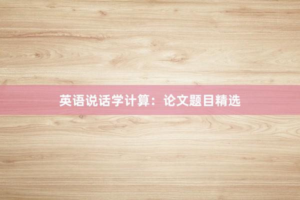 英语说话学计算：论文题目精选